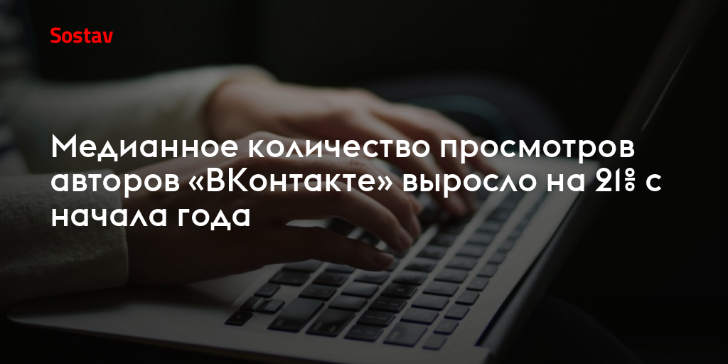 Медианное количество просмотров авторов «ВКонтакте» выросло на 21% с начала года