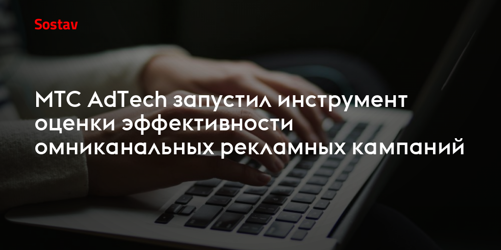 МТС AdTech запустил инструмент оценки эффективности омниканальных рекламных кампаний
