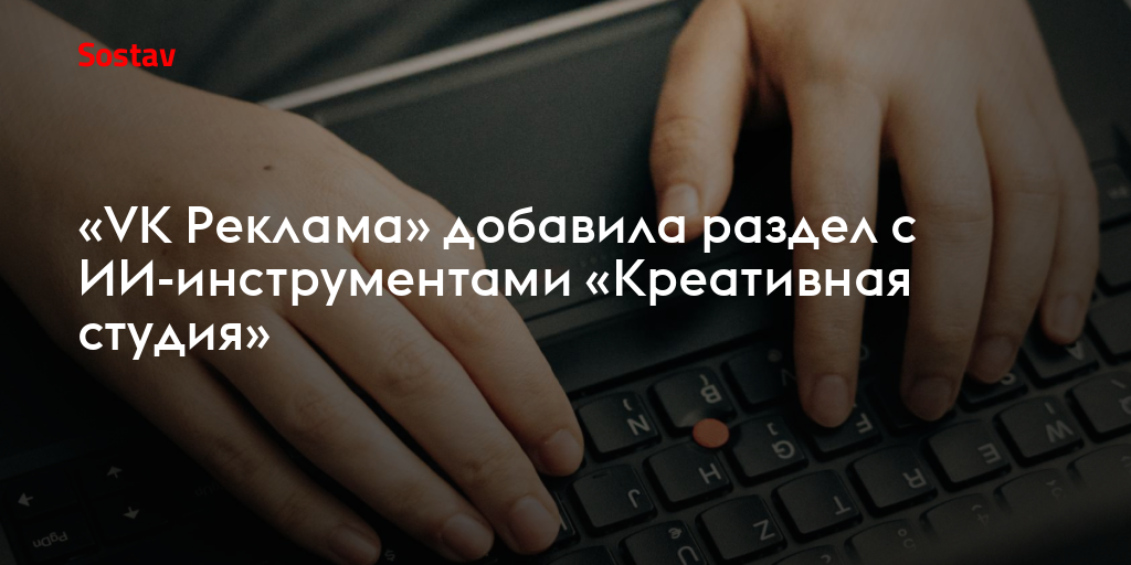 «VK Реклама» добавила раздел с ИИ-инструментами «Креативная студия»