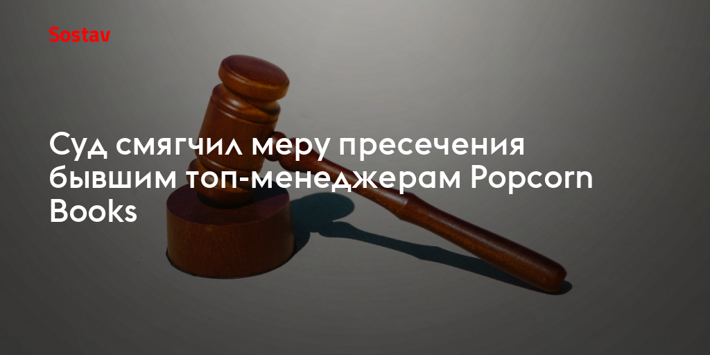Суд смягчил меру пресечения бывшим топ-менеджерам Popcorn Books