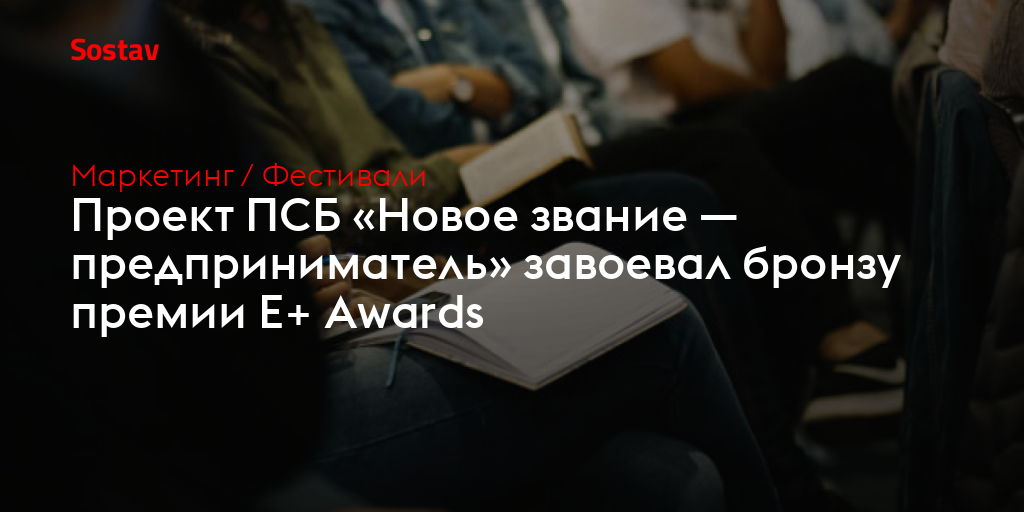 Проект ПСБ «Новое звание — предприниматель» завоевал бронзу премии Е+ Awards