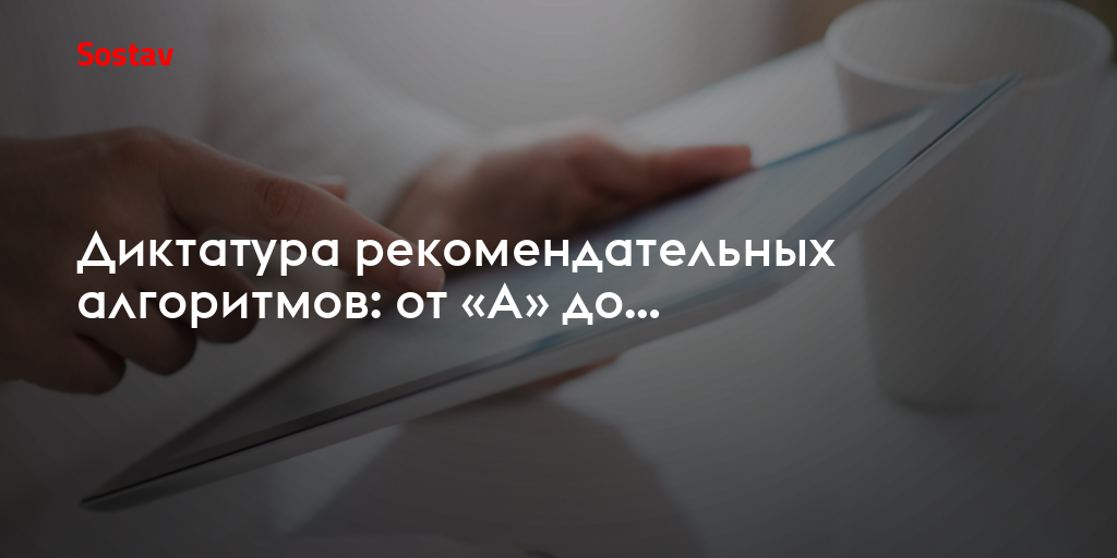 Диктатура рекомендательных алгоритмов: от «А» до…