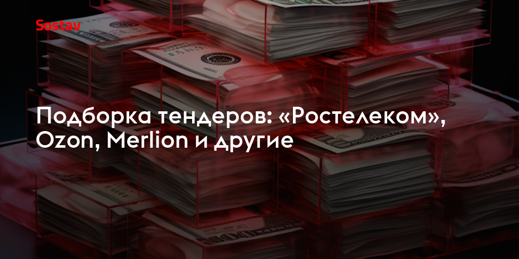 Подборка тендеров: «Ростелеком», Ozon, Merlion и другие