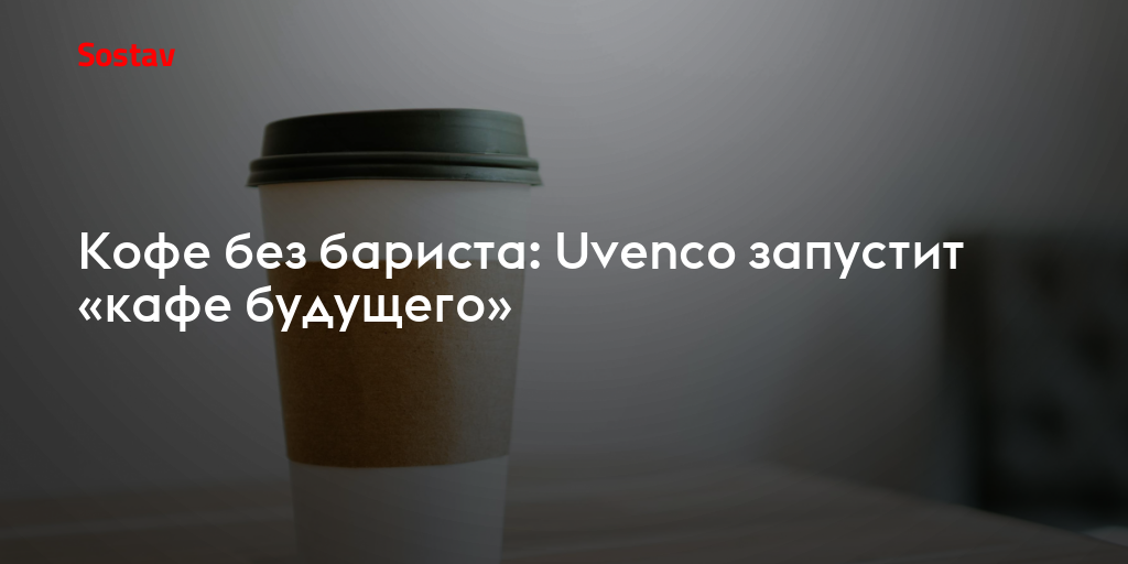 Кофе без бариста: Uvenco запустит «кафе будущего»