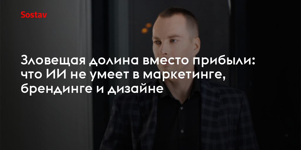 Зловещая долина вместо прибыли: что ИИ не умеет в маркетинге, брендинге и дизайне