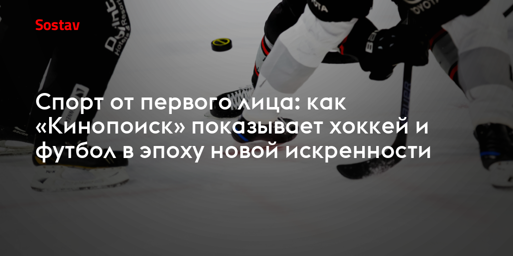 Спорт от первого лица: как «Кинопоиск» показывает хоккей и футбол в эпоху новой искренности