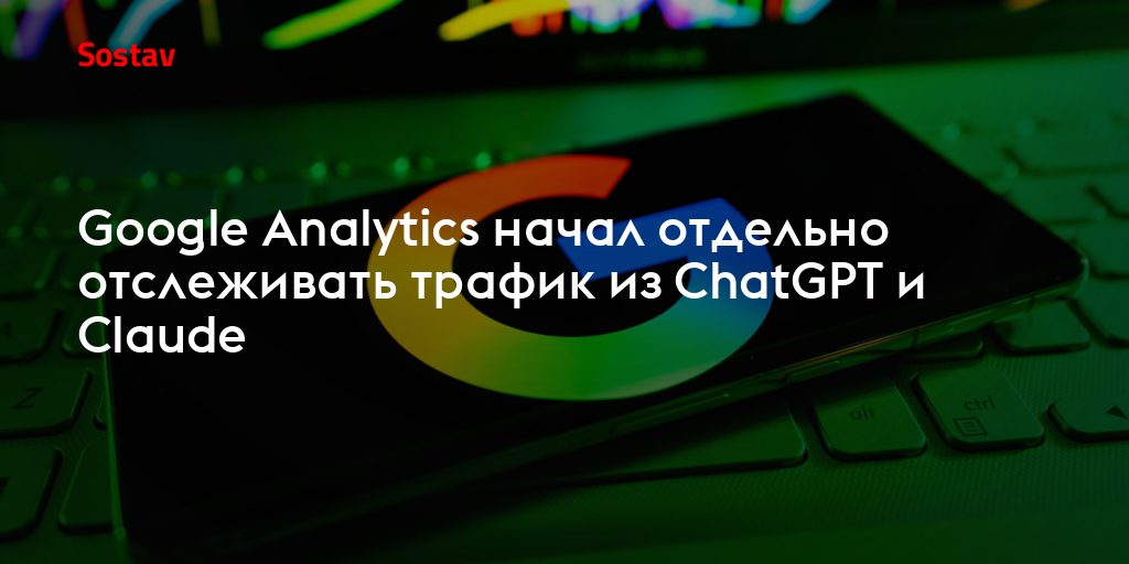 Google Analytics начал отдельно отслеживать трафик из ChatGPT и Claude