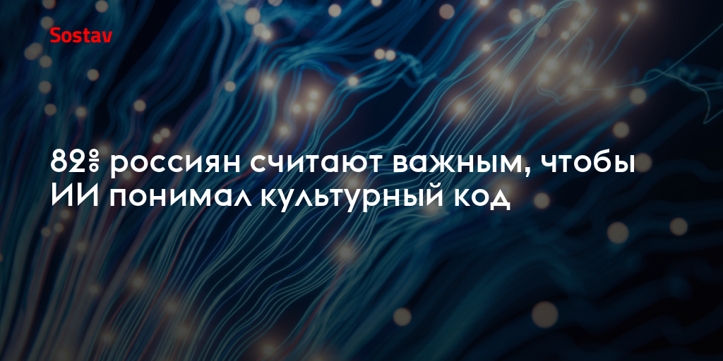 82% россиян считают важным, чтобы ИИ понимал культурный код