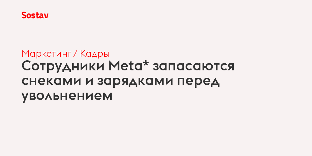 Сотрудники Meta* запасаются снеками и зарядками перед увольнением
