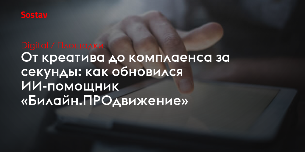 От креатива до комплаенса за секунды: как обновился ИИ-помощник «Билайн.ПРОдвижение»