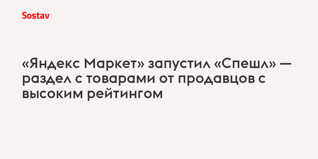 «Яндекс Маркет» запустил «Спешл» — раздел с товарами от продавцов с высоким рейтингом