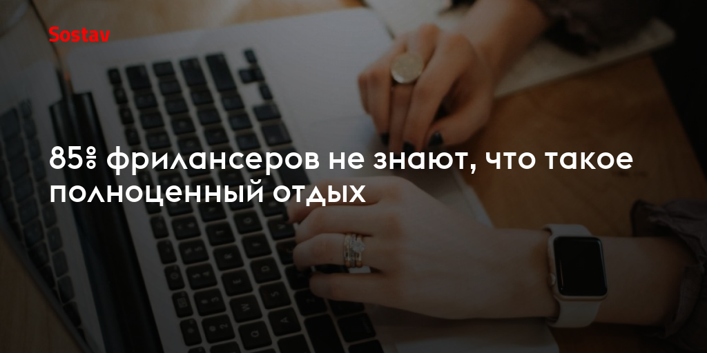 85% фрилансеров не знают, что такое полноценный отдых