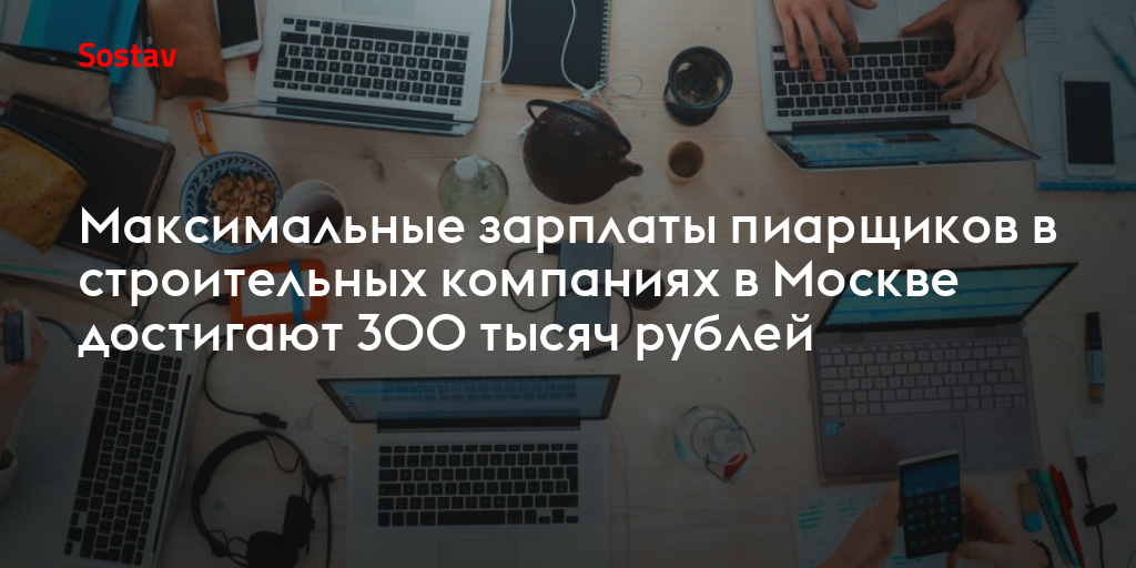 Максимальные зарплаты пиарщиков в строительной сфере в Москве достигают 300 тысяч рублей