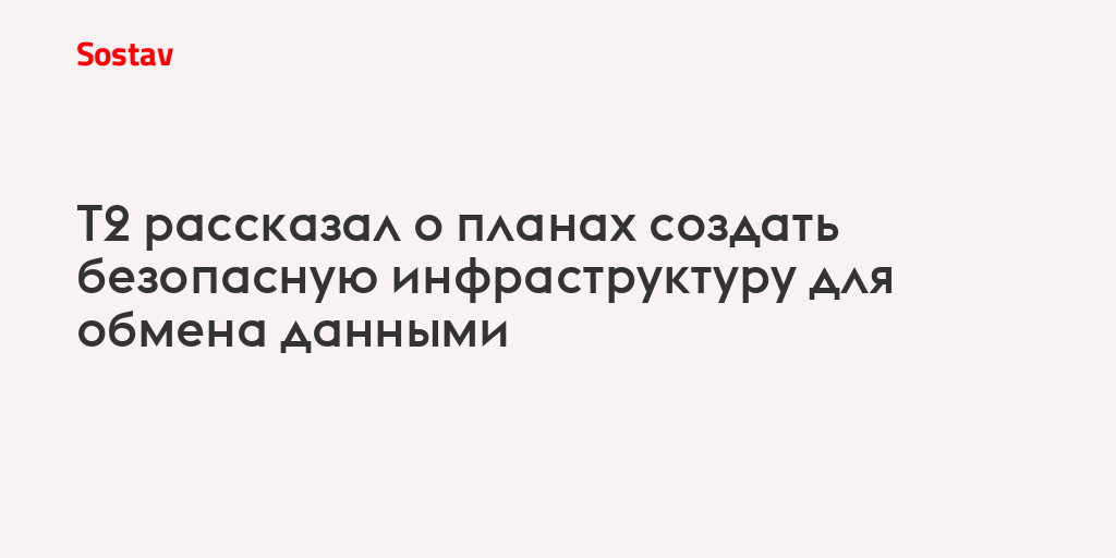 Т2 рассказал о планах создать безопасную инфраструктуру для обмена данными