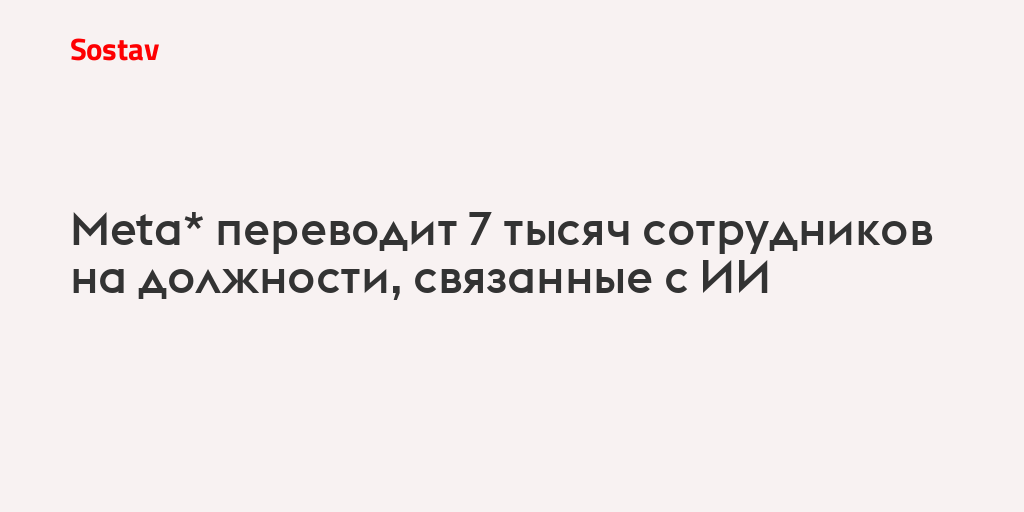 Meta* переводит 7 тысяч сотрудников на должности, связанные с ИИ