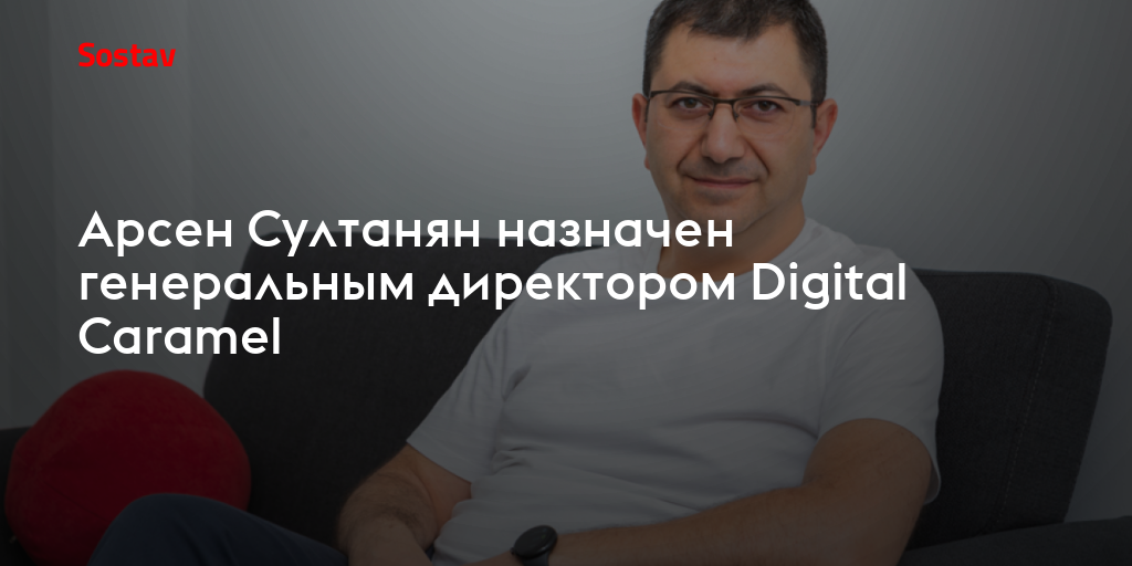 Арсен Султанян назначен генеральным директором Digital Caramel