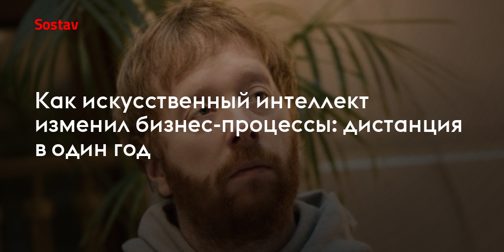 Как искусственный интеллект изменил бизнес-процессы: дистанция в один год