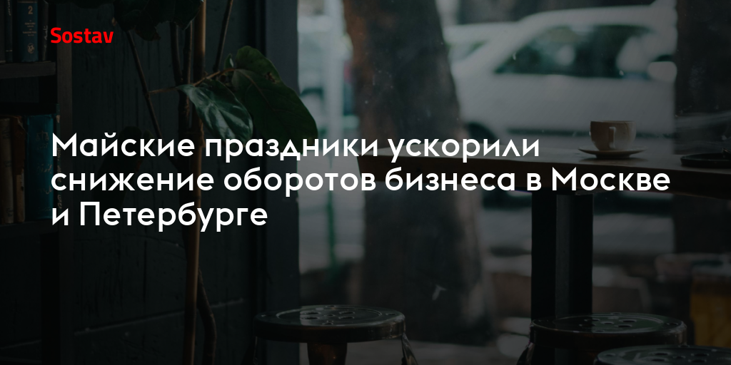 Майские праздники ускорили снижение оборотов бизнеса в Москве и Петербурге