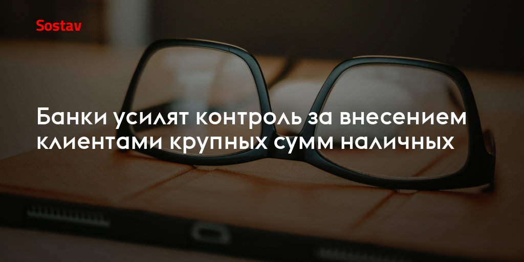 Банки усилят контроль за внесением клиентами крупных сумм наличных