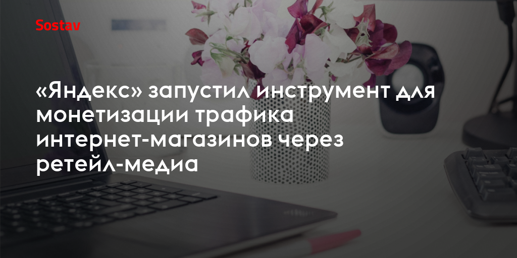 «Яндекс» запустил инструмент для монетизации трафика интернет-магазинов через ретейл-медиа