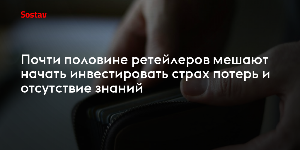 Почти половине ретейлеров мешают начать инвестировать страх потерь и отсутствие знаний