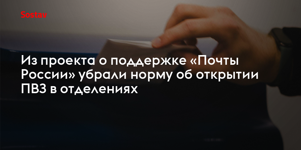 Из проекта о поддержке «Почты России» убрали норму об открытии ПВЗ в отделениях