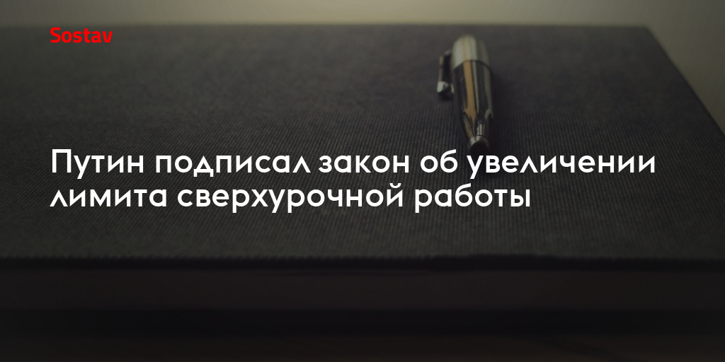 Путин подписал закон об увеличении лимита сверхурочной работы