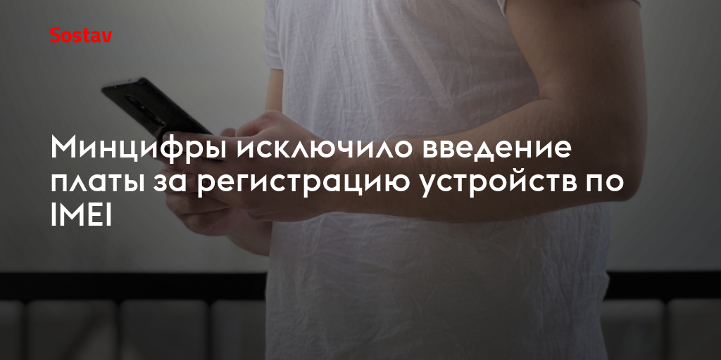 Минцифры исключило введение платы за регистрацию устройств по IMEI
