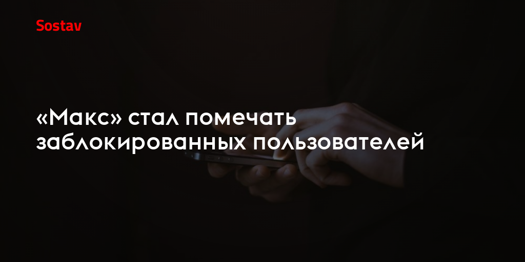 «Макс» стал помечать заблокированных пользователей