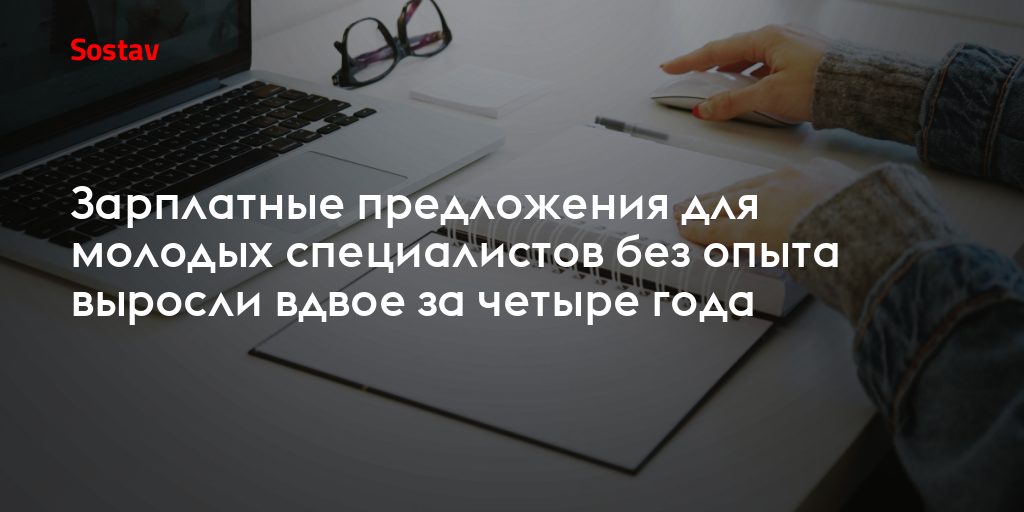 Зарплатные предложения для молодых специалистов без опыта выросли вдвое за четыре года