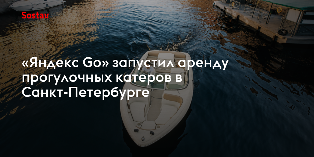 «Яндекс Go» запустил аренду прогулочных катеров в Санкт-Петербурге