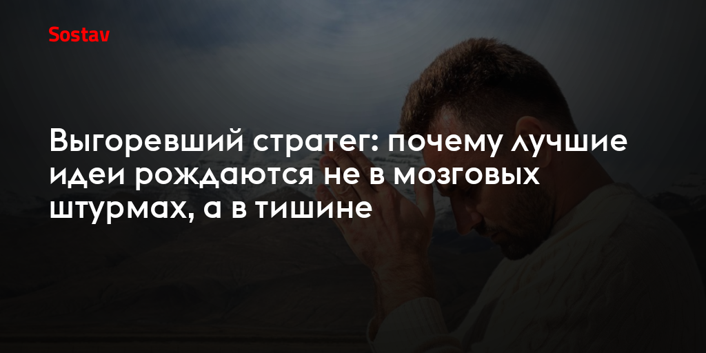 Выгоревший стратег: почему лучшие идеи рождаются не в мозговых штурмах, а в тишине