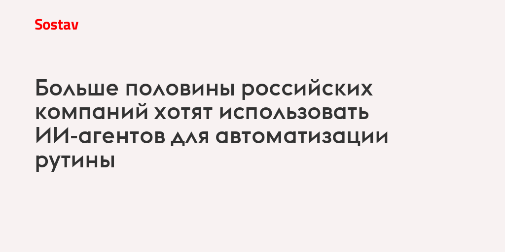 Больше половины российских компаний хотят использовать ИИ-агентов для автоматизации рутины