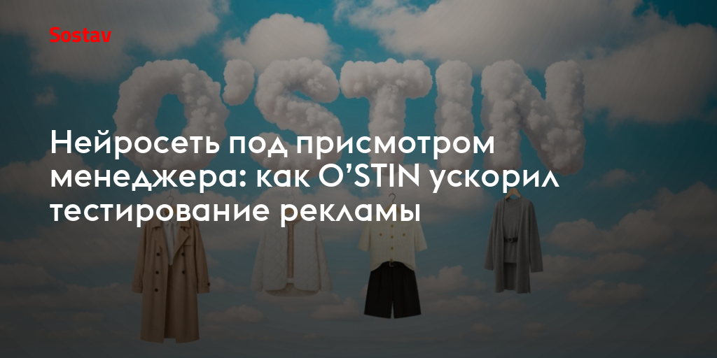 Нейросеть под присмотром менеджера: как O’STIN ускорил тестирование рекламы
