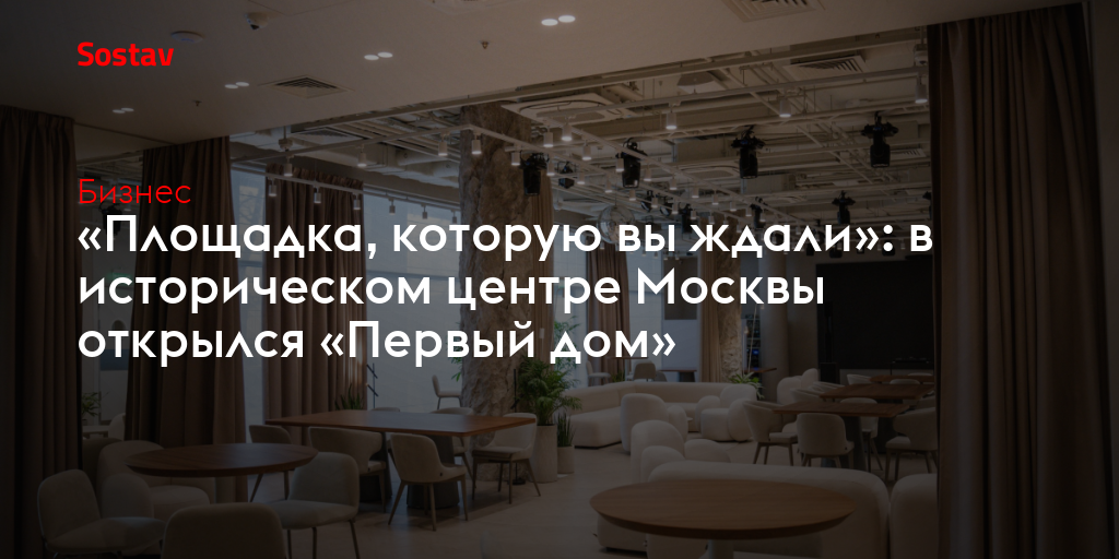 «Площадка, которую вы ждали»: в историческом центре Москвы открылся «Первый дом»