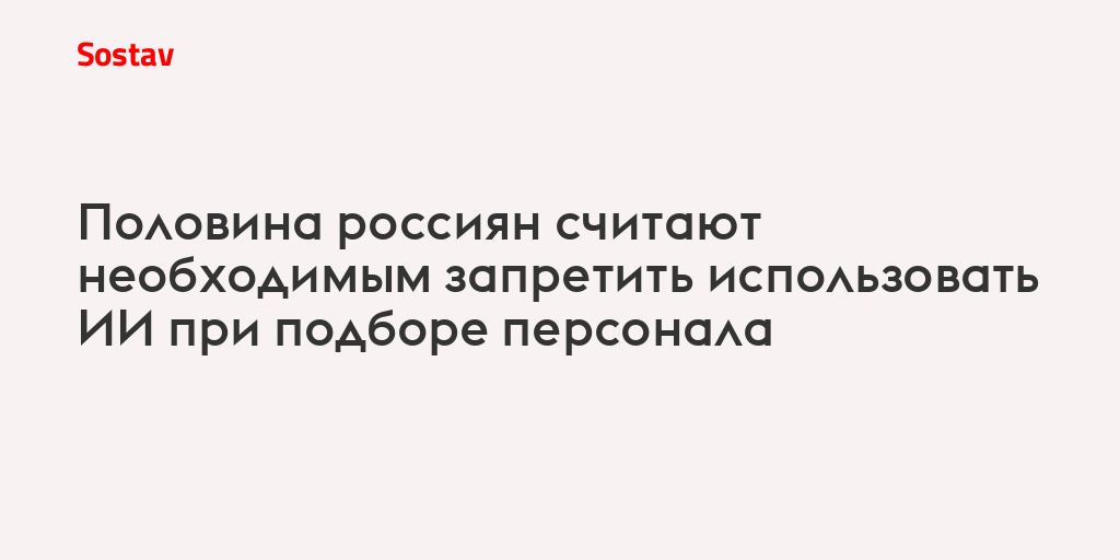 Половина россиян считают необходимым запретить использовать ИИ при подборе персонала