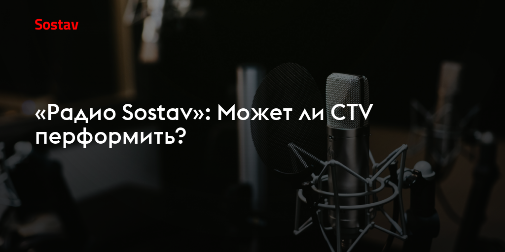 «Радио Sostav»: Может ли CTV перформить?