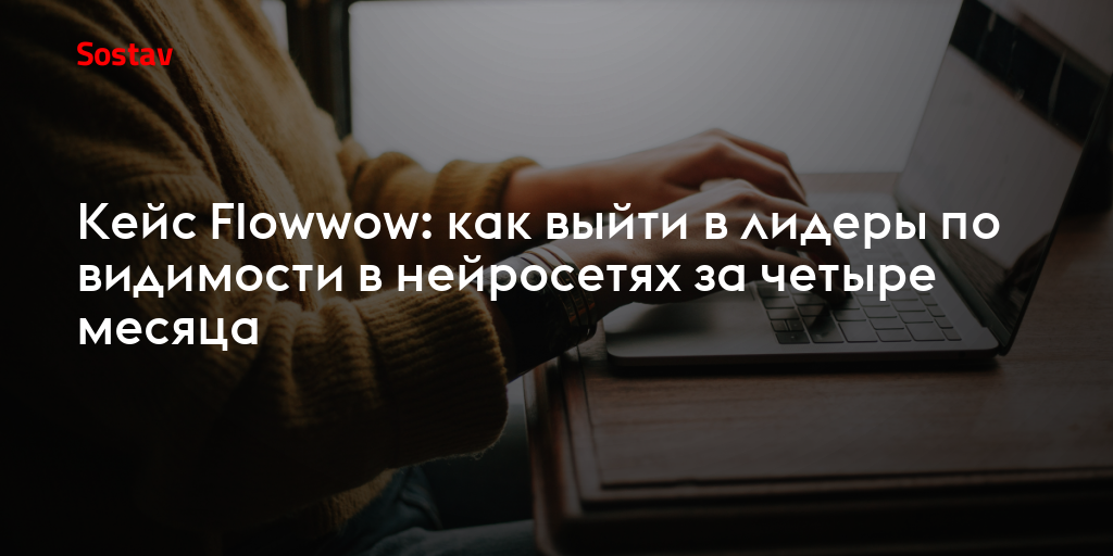 Кейс Flowwow: как выйти в лидеры по видимости в нейросетях за четыре месяца