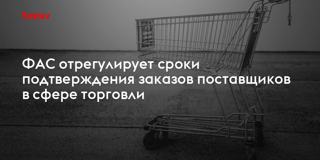 ФАС отрегулирует сроки подтверждения заказов поставщиков в сфере торговли