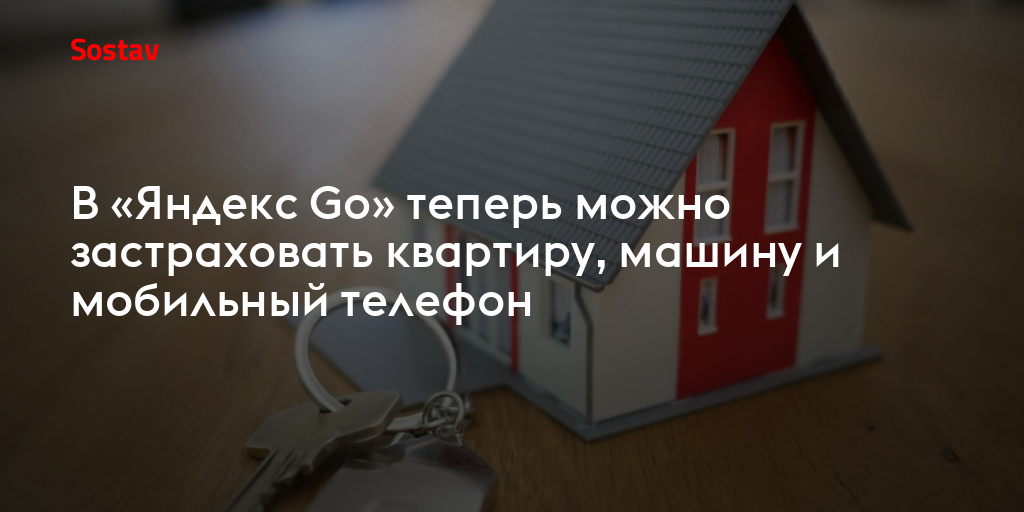 В «Яндекс Go» теперь можно застраховать квартиру, машину и мобильный телефон