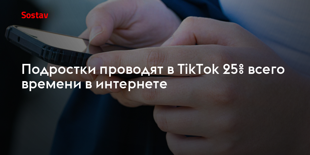 Подростки проводят в TikTok 25% всего времени в интернете