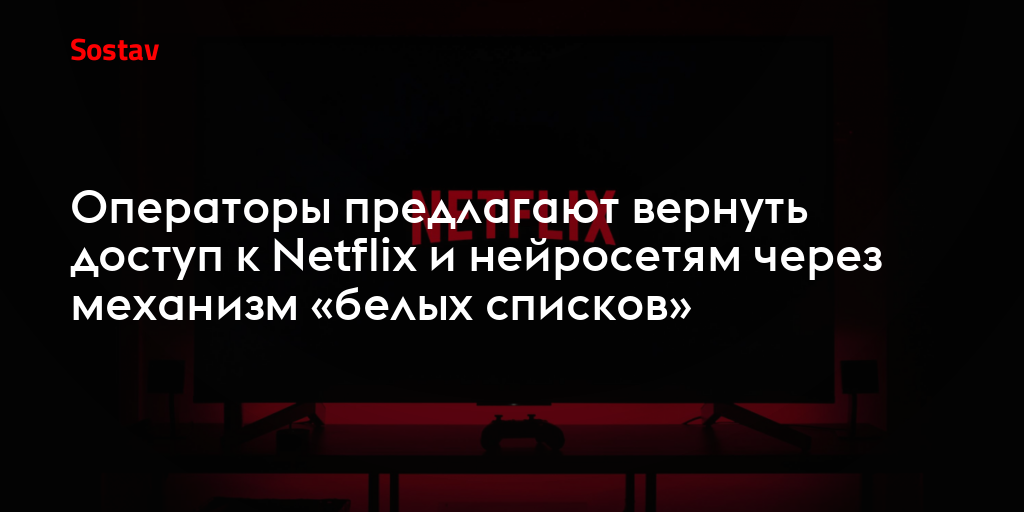 Операторы предлагают вернуть доступ к Netflix и нейросетям через механизм «белых списков»