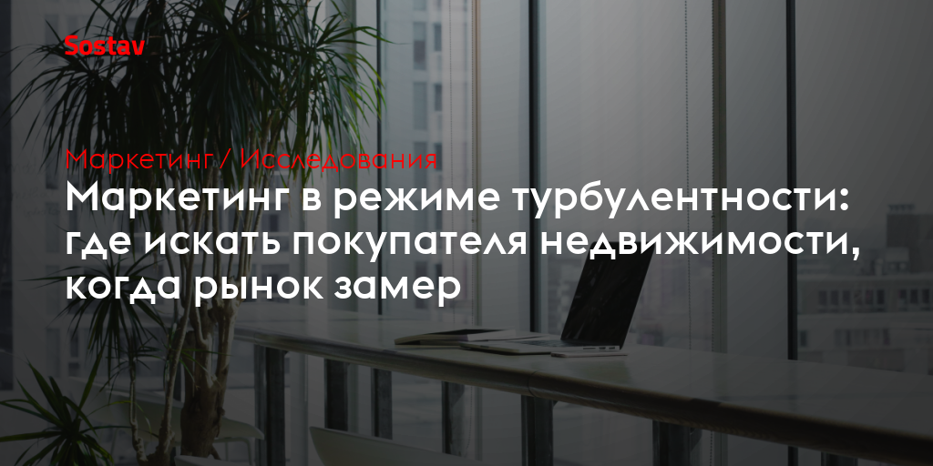 Маркетинг в режиме турбулентности: где искать покупателя недвижимости, когда рынок замер