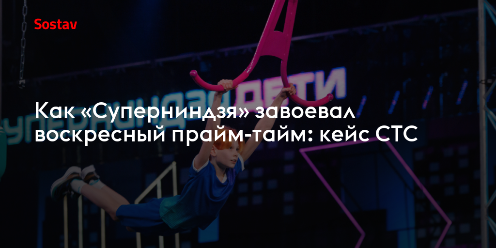 Как «Суперниндзя» завоевал воскресный прайм-тайм: кейс СТС