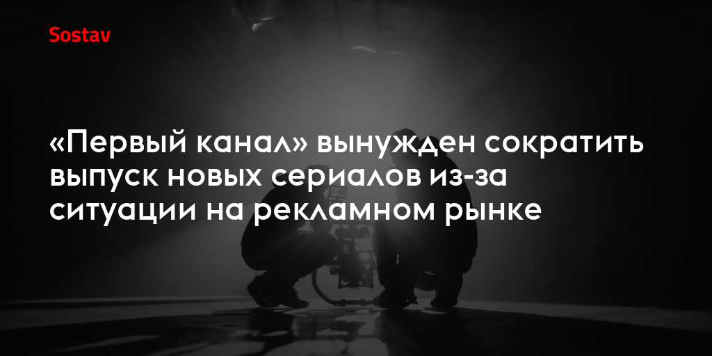 «Первый канал» вынужден сократить выпуск новых сериалов из-за ситуации на рекламном рынке