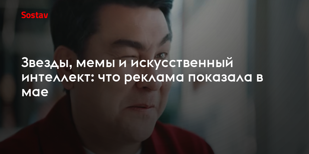 Звезды, мемы и искусственный интеллект: что реклама показала в мае