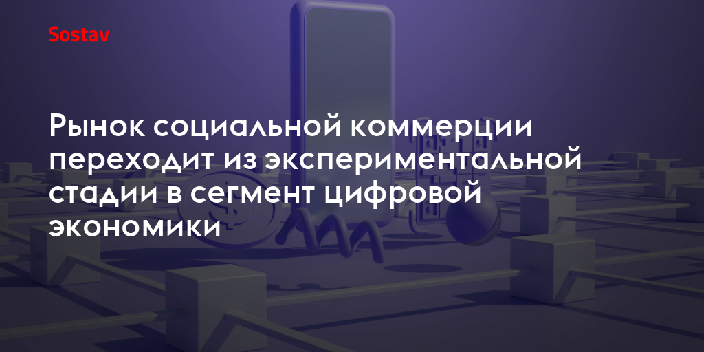 Рынок социальной коммерции переходит из экспериментальной стадии в сегмент цифровой экономики