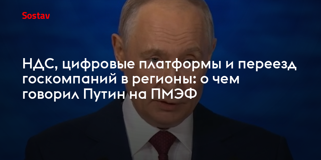 НДС, цифровые платформы и переезд госкомпаний в регионы: о чем говорил Путин на ПМЭФ