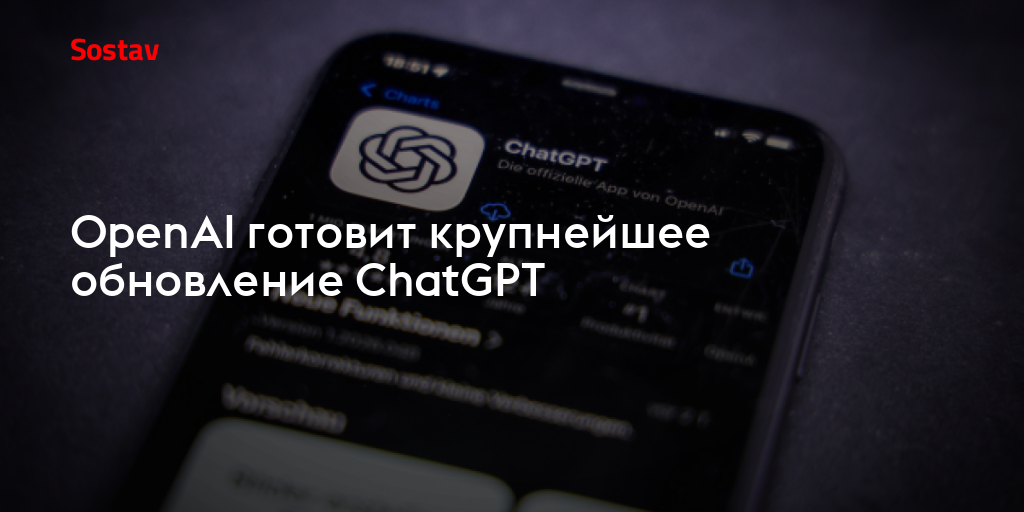 OpenAI готовит крупнейшее обновление ChatGPT