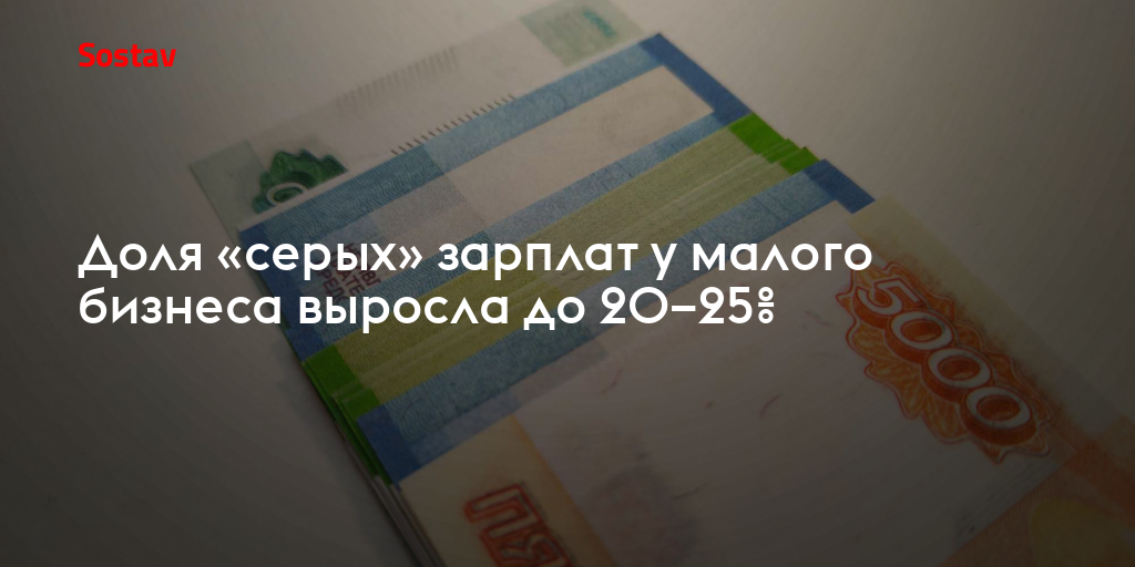 Доля «серых» зарплат у малого бизнеса выросла до 20–25%